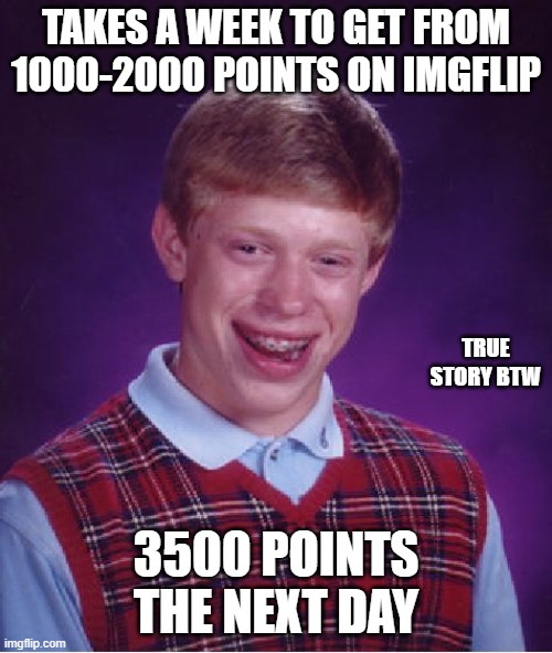 Bad Luck Brian | TAKES A WEEK TO GET FROM 1000-2000 POINTS ON IMGFLIP; TRUE STORY BTW; 3500 POINTS THE NEXT DAY | image tagged in memes,bad luck brian | made w/ Imgflip meme maker