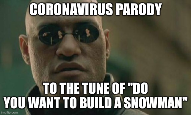 Matrix Morpheus | CORONAVIRUS PARODY; TO THE TUNE OF "DO YOU WANT TO BUILD A SNOWMAN" | image tagged in memes,matrix morpheus | made w/ Imgflip meme maker