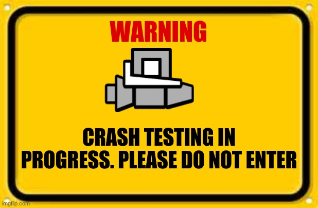 Danger | WARNING; CRASH TESTING IN PROGRESS. PLEASE DO NOT ENTER | image tagged in memes,blank yellow sign | made w/ Imgflip meme maker