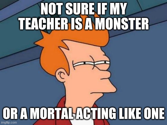 This is for the Percy Jackson fans. WE'RE GETTING A DISNEY+ SERIES! | NOT SURE IF MY TEACHER IS A MONSTER; OR A MORTAL ACTING LIKE ONE | image tagged in memes,futurama fry | made w/ Imgflip meme maker