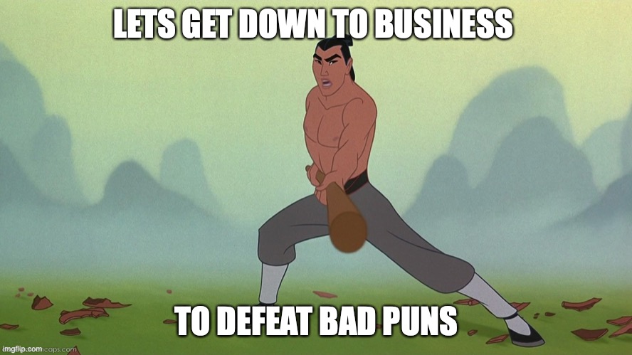First one, lets show what we got! No that title sound weird... Ok just have fun with it! | LETS GET DOWN TO BUSINESS; TO DEFEAT BAD PUNS | image tagged in let's get down to business mulan disney,parody | made w/ Imgflip meme maker