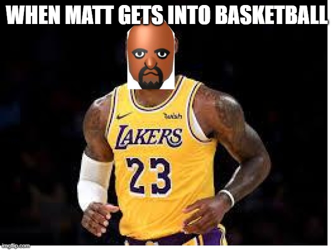 Matt Basketball | WHEN MATT GETS INTO BASKETBALL | image tagged in basketball | made w/ Imgflip meme maker