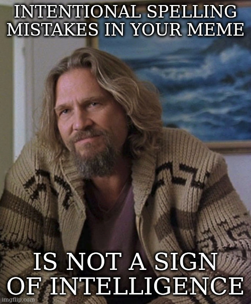 looking at you, everyone | INTENTIONAL SPELLING MISTAKES IN YOUR MEME; IS NOT A SIGN OF INTELLIGENCE | image tagged in opinion,spelling | made w/ Imgflip meme maker