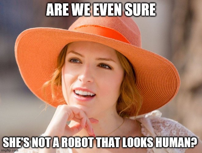Condescending Kendrick | ARE WE EVEN SURE SHE'S NOT A ROBOT THAT LOOKS HUMAN? | image tagged in condescending kendrick | made w/ Imgflip meme maker