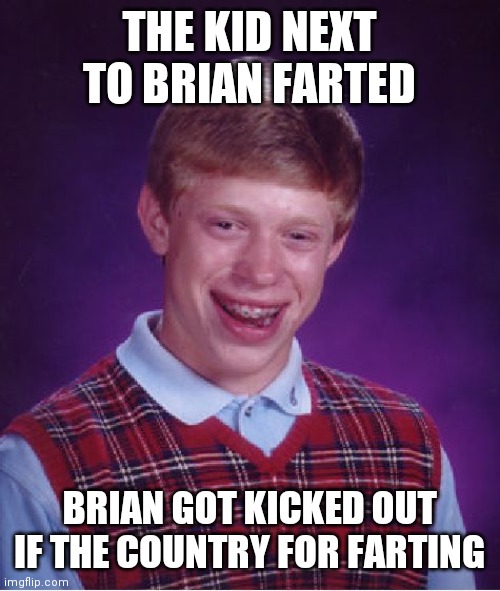 Bad Luck Brian | THE KID NEXT TO BRIAN FARTED; BRIAN GOT KICKED OUT IF THE COUNTRY FOR FARTING | image tagged in memes,bad luck brian | made w/ Imgflip meme maker