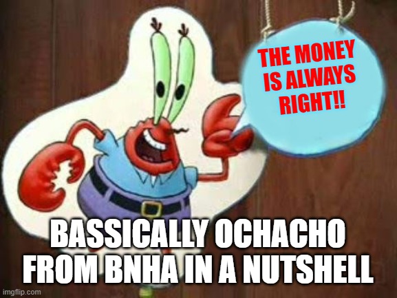 it's funny because she said she just wanted the money | THE MONEY IS ALWAYS RIGHT!! BASSICALLY OCHACHO FROM BNHA IN A NUTSHELL | image tagged in the money is always right | made w/ Imgflip meme maker