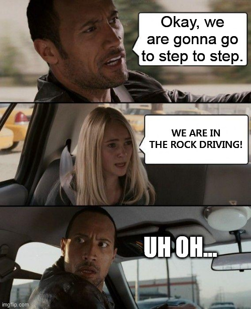 Okay, we are gonna go to step to step. WE ARE IN THE ROCK DRIVING! UH OH... | image tagged in memes,the rock driving | made w/ Imgflip meme maker