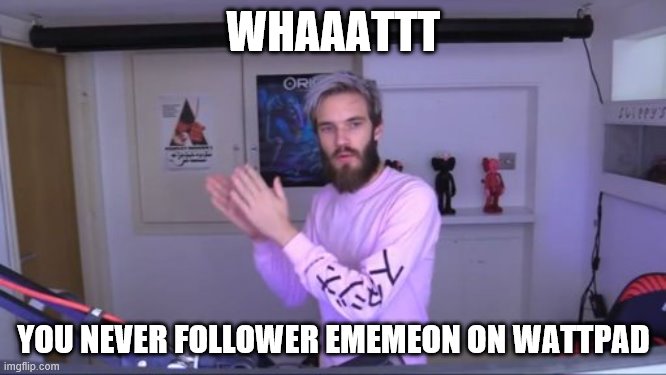 *sniff* | WHAAATTT; YOU NEVER FOLLOWER EMEMEON ON WATTPAD | image tagged in pewdiepie meme review clap | made w/ Imgflip meme maker