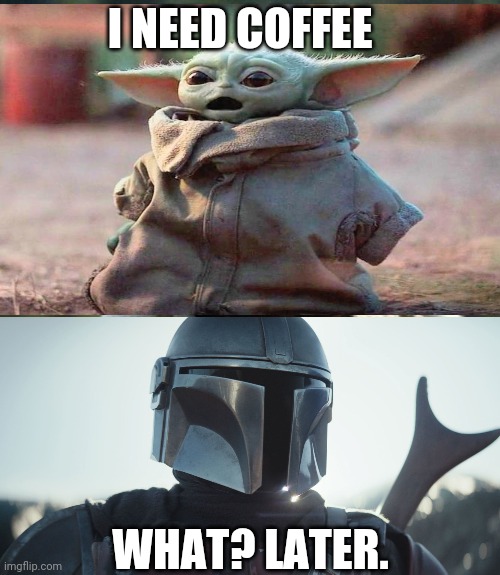 I NEED COFFEE; WHAT? LATER. | image tagged in mandalorian | made w/ Imgflip meme maker