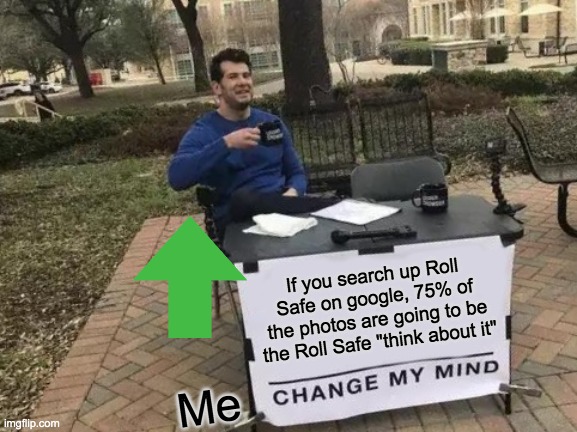 Change My Mind Meme | If you search up Roll Safe on google, 75% of the photos are going to be the Roll Safe "think about it"; Me | image tagged in memes,change my mind | made w/ Imgflip meme maker