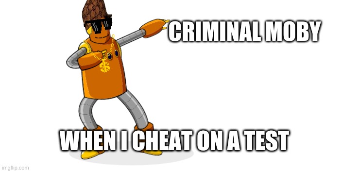 Moby Dab | CRIMINAL MOBY; WHEN I CHEAT ON A TEST | image tagged in moby dab | made w/ Imgflip meme maker