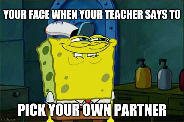Partener | YOUR FACE WHEN YOUR TEACHER SAYS TO; PICK YOUR OWN PARTNER | image tagged in memes,don't you squidward | made w/ Imgflip meme maker