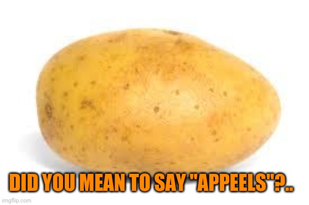 Potato | DID YOU MEAN TO SAY "APPEELS"?.. | image tagged in potato | made w/ Imgflip meme maker