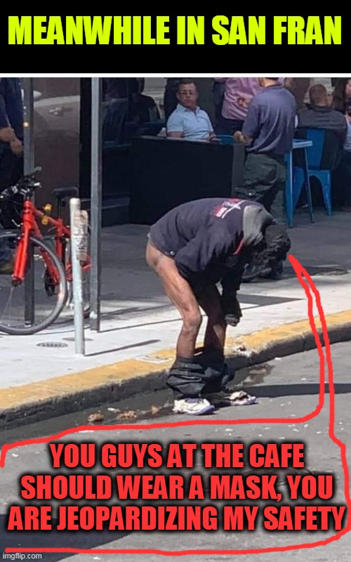 how bout wearing a mask AND no public crapping? |  MEANWHILE IN SAN FRAN; YOU GUYS AT THE CAFE SHOULD WEAR A MASK, YOU ARE JEOPARDIZING MY SAFETY | image tagged in san francisco,pooping,public,nancy pelosi | made w/ Imgflip meme maker