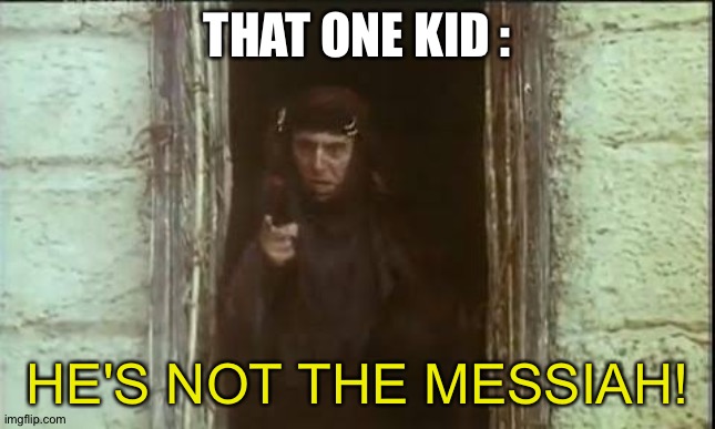 He's not the messiah | THAT ONE KID : HE'S NOT THE MESSIAH! | image tagged in he's not the messiah | made w/ Imgflip meme maker