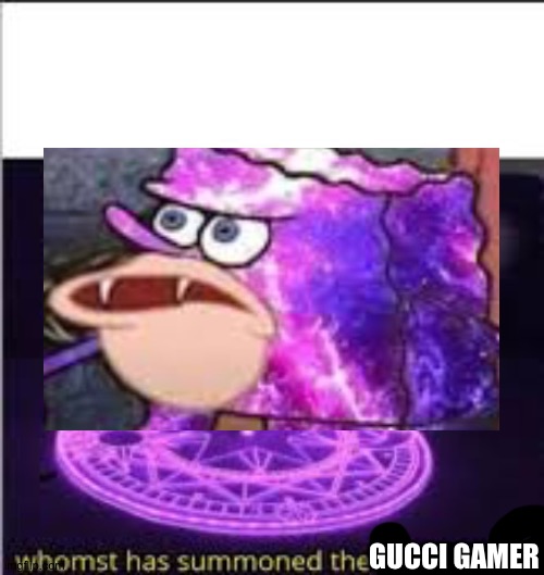 Whomst has Summoned the almighty one | GUCCI GAMER | image tagged in whomst has summoned the almighty one | made w/ Imgflip meme maker