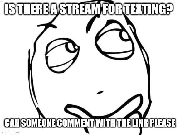 Question Rage Face Meme | IS THERE A STREAM FOR TEXTING? CAN SOMEONE COMMENT WITH THE LINK PLEASE | image tagged in memes,question rage face | made w/ Imgflip meme maker