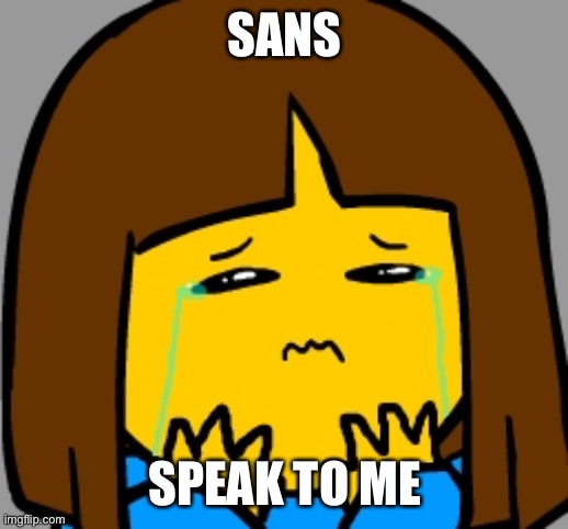 Super Sad Frisk | SANS SPEAK TO ME | image tagged in super sad frisk | made w/ Imgflip meme maker