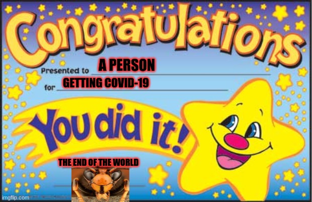 congratulations | A PERSON; GETTING COVID-19; THE END OF THE WORLD | image tagged in memes,happy star congratulations | made w/ Imgflip meme maker