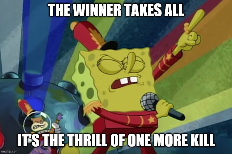 Imgflip Sings Sweet Victory | THE WINNER TAKES ALL; IT'S THE THRILL OF ONE MORE KILL | image tagged in sweet victory | made w/ Imgflip meme maker