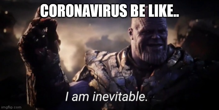 I am inevitable | CORONAVIRUS BE LIKE.. | image tagged in i am inevitable | made w/ Imgflip meme maker