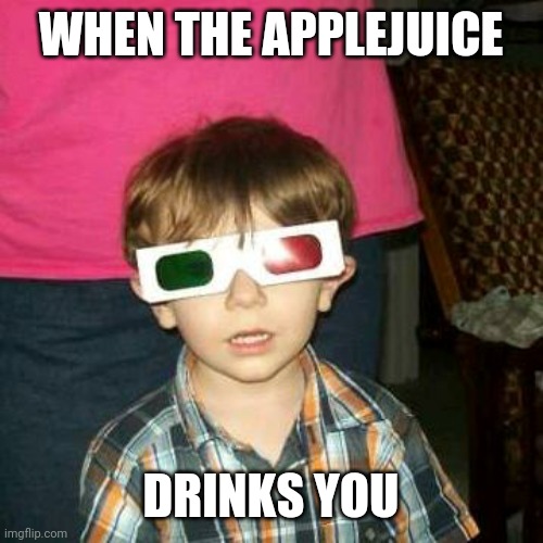 3-D Kid | WHEN THE APPLEJUICE; DRINKS YOU | image tagged in 3-d kid | made w/ Imgflip meme maker