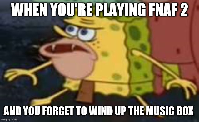 Spongegar | WHEN YOU'RE PLAYING FNAF 2; AND YOU FORGET TO WIND UP THE MUSIC BOX | image tagged in memes,spongegar | made w/ Imgflip meme maker