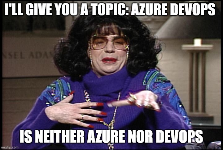 Azure Devops is neither |  I'LL GIVE YOU A TOPIC: AZURE DEVOPS; IS NEITHER AZURE NOR DEVOPS | image tagged in talk amongst yourselves,devops,azure | made w/ Imgflip meme maker
