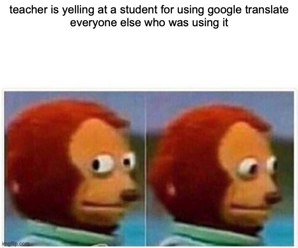 what google translate huh | teacher is yelling at a student for using google translate
everyone else who was using it | image tagged in memes,monkey puppet | made w/ Imgflip meme maker