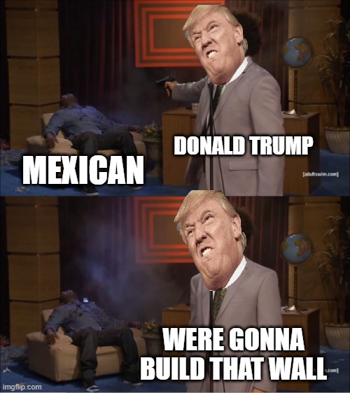 Who Killed Hannibal | DONALD TRUMP; MEXICAN; WERE GONNA BUILD THAT WALL | image tagged in memes,who killed hannibal | made w/ Imgflip meme maker