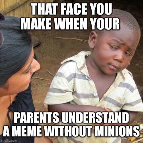 Third World Skeptical Kid | THAT FACE YOU MAKE WHEN YOUR; PARENTS UNDERSTAND A MEME WITHOUT MINIONS | image tagged in memes,third world skeptical kid | made w/ Imgflip meme maker