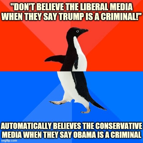 Self-explanatory. | "DON'T BELIEVE THE LIBERAL MEDIA WHEN THEY SAY TRUMP IS A CRIMINAL!"; AUTOMATICALLY BELIEVES THE CONSERVATIVE MEDIA WHEN THEY SAY OBAMA IS A CRIMINAL | image tagged in socially awesome awkward penguin,criminals,conservative logic,trump supporters,liberal media,conservative bias | made w/ Imgflip meme maker