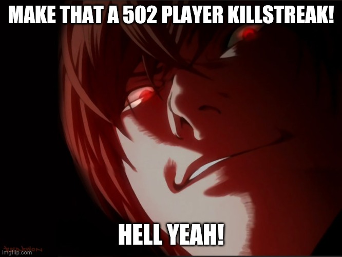 Light Yagami | MAKE THAT A 502 PLAYER KILLSTREAK! HELL YEAH! | image tagged in light yagami | made w/ Imgflip meme maker