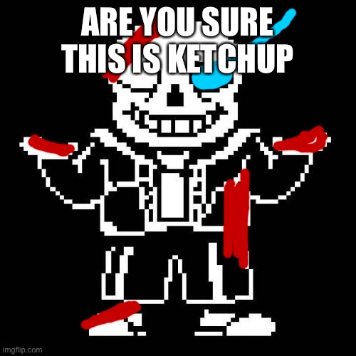 sans undertale | ARE YOU SURE THIS IS KETCHUP | image tagged in sans undertale | made w/ Imgflip meme maker