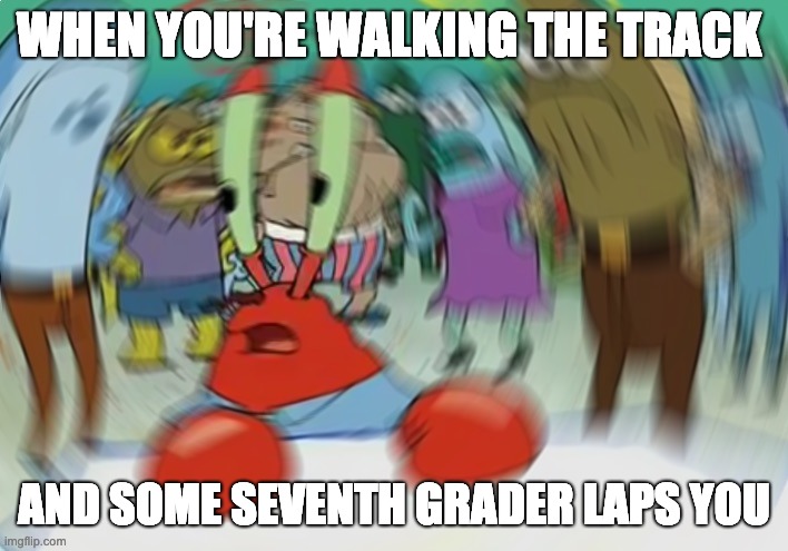 PE Meme | WHEN YOU'RE WALKING THE TRACK; AND SOME SEVENTH GRADER LAPS YOU | image tagged in memes,mr krabs blur meme | made w/ Imgflip meme maker