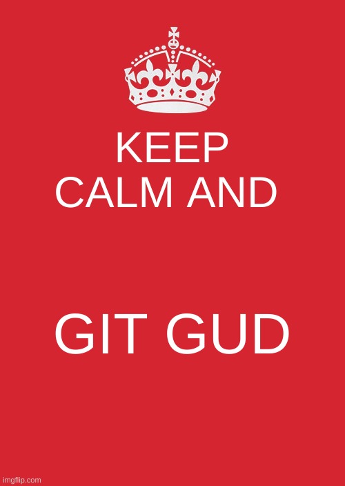 Keep Calm And Carry On Red Meme | KEEP CALM AND; GIT GUD | image tagged in memes,keep calm and carry on red | made w/ Imgflip meme maker