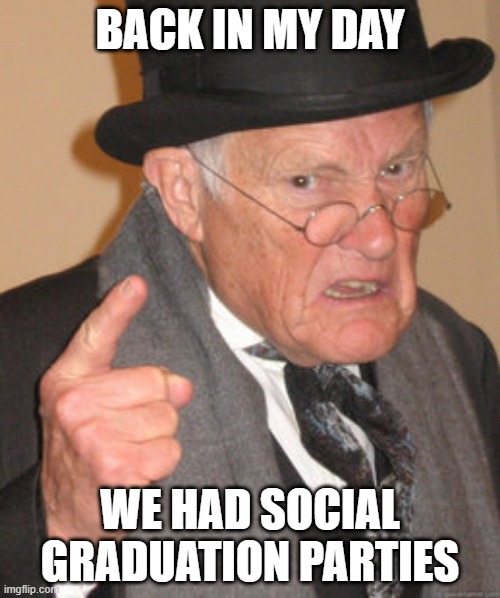 Corona has changed things for 2020 grads | BACK IN MY DAY; WE HAD SOCIAL GRADUATION PARTIES | image tagged in memes,back in my day,funny,coronavirus,graduation,party | made w/ Imgflip meme maker