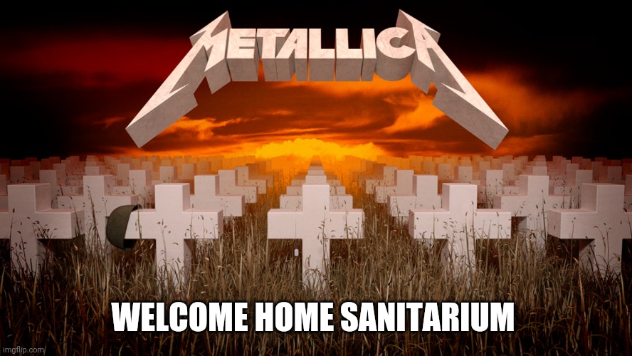 My fav Metallica ballad | WELCOME HOME SANITARIUM | image tagged in master of puppets | made w/ Imgflip meme maker