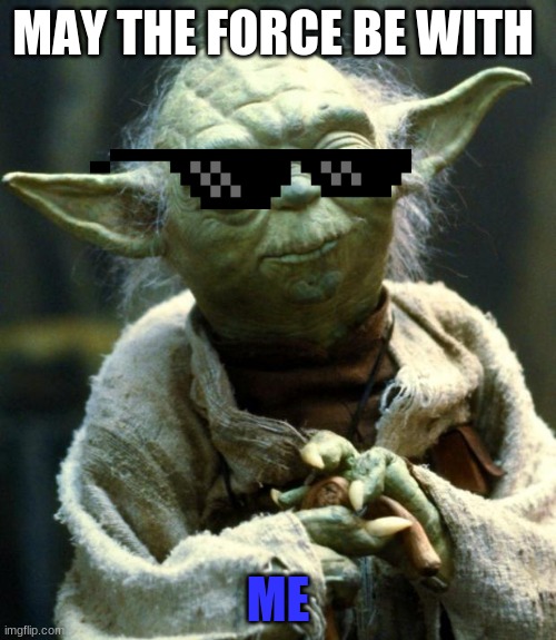 Star Wars Yoda | MAY THE FORCE BE WITH; ME | image tagged in memes,star wars yoda | made w/ Imgflip meme maker
