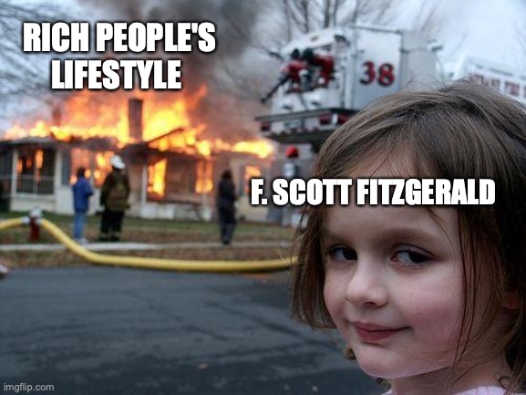 Disaster Girl | RICH PEOPLE'S LIFESTYLE; F. SCOTT FITZGERALD | image tagged in memes,disaster girl | made w/ Imgflip meme maker