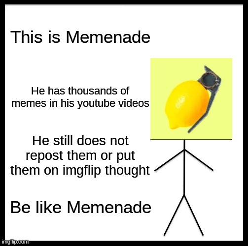 Be Like Bill | This is Memenade; He has thousands of memes in his youtube videos; He still does not repost them or put them on imgflip thought; Be like Memenade | image tagged in memes,be like bill | made w/ Imgflip meme maker