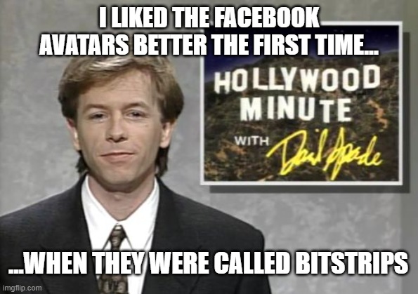Avatars | I LIKED THE FACEBOOK AVATARS BETTER THE FIRST TIME... ...WHEN THEY WERE CALLED BITSTRIPS | image tagged in facebook | made w/ Imgflip meme maker
