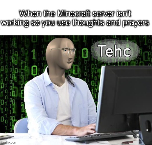 Nailed it | When the Minecraft server isn't working so you use thoughts and prayers | image tagged in tehc | made w/ Imgflip meme maker