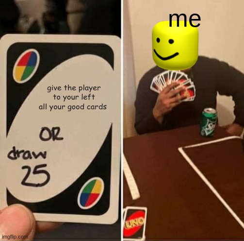 UNO Draw 25 Cards | me; give the player to your left all your good cards | image tagged in memes,uno draw 25 cards | made w/ Imgflip meme maker