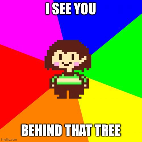 Bad Advice Chara | I SEE YOU BEHIND THAT TREE | image tagged in bad advice chara | made w/ Imgflip meme maker