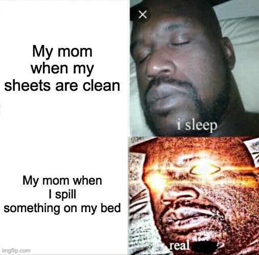 Sleeping Shaq Meme | My mom when my sheets are clean My mom when I spill something on my bed | image tagged in memes,sleeping shaq | made w/ Imgflip meme maker