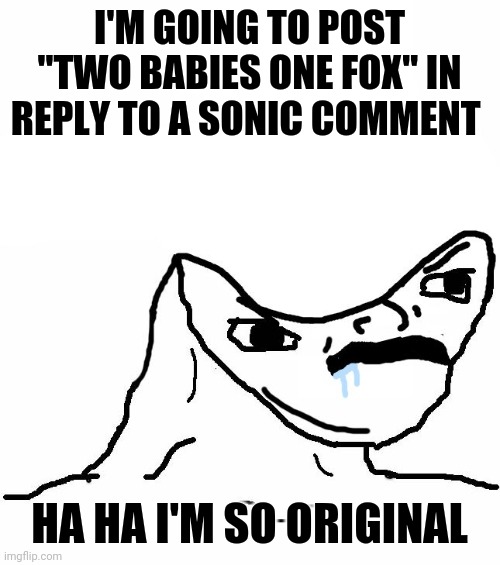 How original | I'M GOING TO POST "TWO BABIES ONE FOX" IN REPLY TO A SONIC COMMENT; HA HA I'M SO ORIGINAL | image tagged in angry brainlet,tails,reaction,sonic fanbase reaction,stfu | made w/ Imgflip meme maker