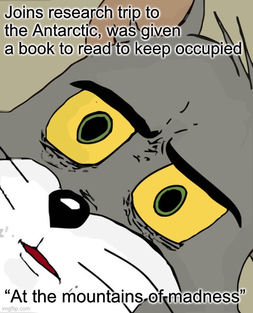 why not take a book about Antarctica research and exploring with you, what could go wrong | Joins research trip to the Antarctic, was given a book to read to keep occupied; “At the mountains of madness” | image tagged in memes,unsettled tom | made w/ Imgflip meme maker