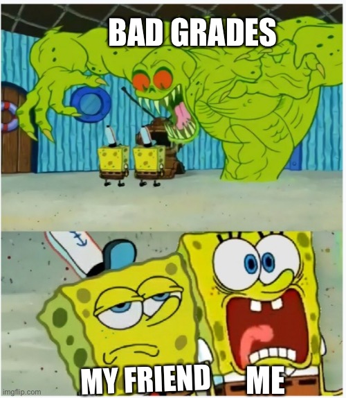 SpongeBob SquarePants scared but also not scared | BAD GRADES; MY FRIEND; ME | image tagged in spongebob squarepants scared but also not scared,bad grades,funny memes,fear,failing | made w/ Imgflip meme maker