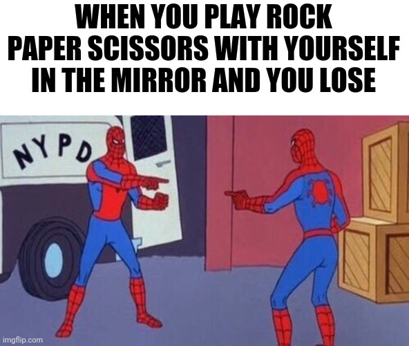 spiderman pointing at spiderman | WHEN YOU PLAY ROCK PAPER SCISSORS WITH YOURSELF IN THE MIRROR AND YOU LOSE | image tagged in spiderman pointing at spiderman,memes | made w/ Imgflip meme maker
